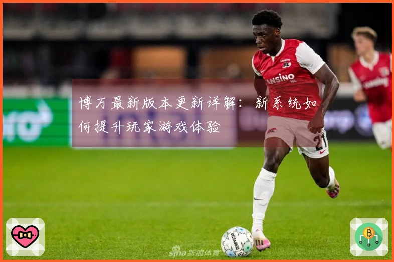 博万最新版本更新详解：新系统如何提升玩家游戏体验