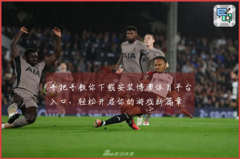 手把手教你下载安装博澳体育平台入口，轻松开启你的游戏新篇章