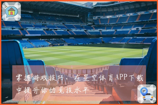 掌握游戏技巧，在星空体育APP下载中提升你的竞技水平