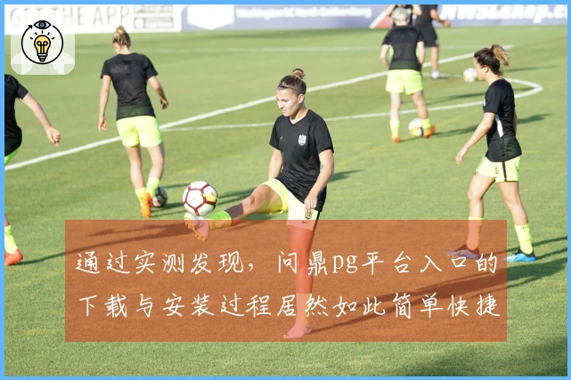 通过实测发现，问鼎pg平台入口的下载与安装过程居然如此简单快捷！