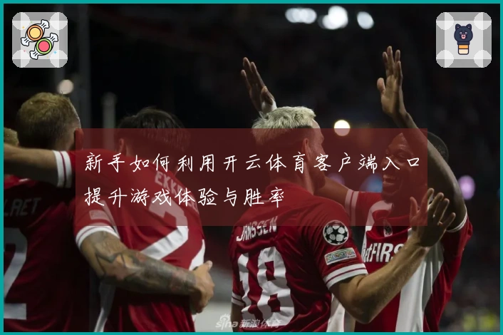 新手如何利用开云体育客户端入口提升游戏体验与胜率